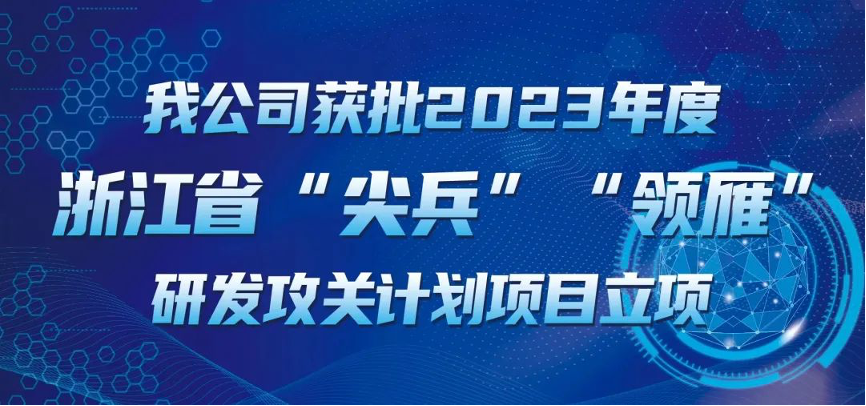 【喜報(bào)！】公司獲批2023年度浙江省“尖兵”“領(lǐng)雁” 研發(fā)攻關(guān)計(jì)劃項(xiàng)目立項(xiàng)